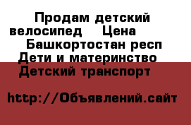 Продам детский велосипед  › Цена ­ 3 000 - Башкортостан респ. Дети и материнство » Детский транспорт   